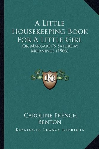 A Little Housekeeping Book for a Little Girl: Or Margaret's Saturday Mornings (1906)