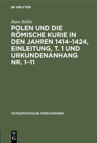 Polen Und Die Roemische Kurie in Den Jahren 1414-1424, Einleitung, T. 1 Und Urkundenanhang Nr. 1-11: Inaugural-Dissertation Zur Erlangung Der Doktorwurde Genehmigt Von Der Philosophischen Fakultat Der Friedrich-Wilhelms-Universitat Zu Berlin