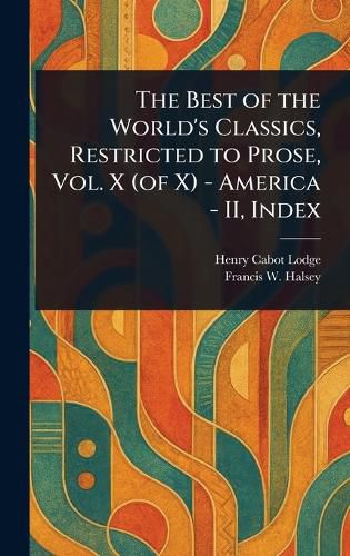 Cover image for The Best of the World's Classics, Restricted to Prose, Vol. X (of X) - America - II, Index