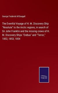 Cover image for The Eventful Voyage of H. M. Discovery Ship "Resolute" to the Arctic regions, in search of Sir John Franklin and the missing crews of H. M. Discovery Ships "Erebus" and "Terror," 1852, 1853, 1854