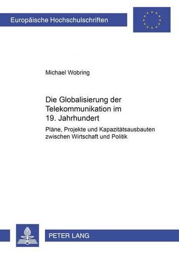 Cover image for Die Globalisierung Der Telekommunikation Im 19. Jahrhundert: Plaene, Projekte Und Kapazitaetsausbauten Zwischen Wirtschaft Und Politik