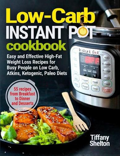 Cover image for Low-Carb Instant Pot Cookbook: Easy and Effective High-Fat Weight Loss Recipes for Busy People on Low Carb, Atkins, Ketogenic, Paleo Diets. 55 Recipes from Breakfast to Dinner and Desserts