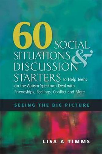 Cover image for 60 Social Situations and Discussion Starters to Help Teens on the Autism Spectrum Deal with Friendships, Feelings, Conflict and More: Seeing the Big Picture