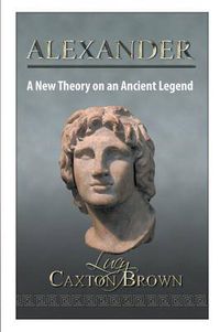 Cover image for Alexander: A New Theory on an Ancient Legend