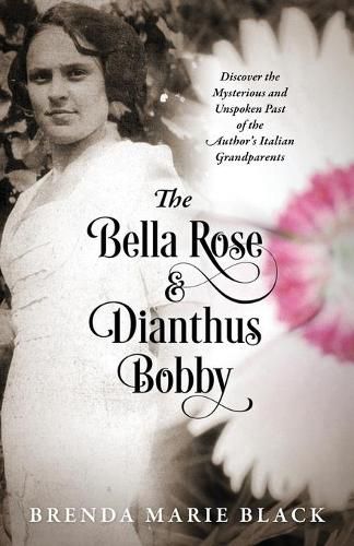 Cover image for The Bella Rose & Dianthus Bobby: Discover the Mysterious and Unspoken Past of the Author's Italian Grandparents