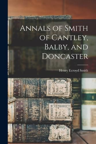 Cover image for Annals of Smith of Cantley, Balby, and Doncaster