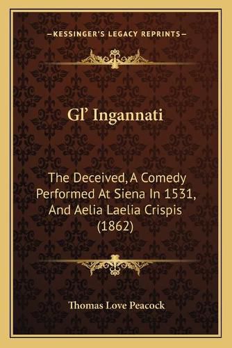 Cover image for Gl' Ingannati: The Deceived, a Comedy Performed at Siena in 1531, and Aelia Laelia Crispis (1862)