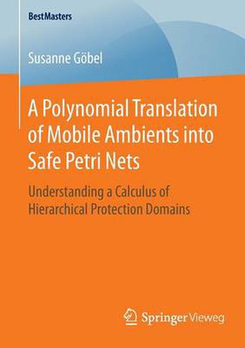 Cover image for A Polynomial Translation of Mobile Ambients into Safe Petri Nets: Understanding a Calculus of Hierarchical Protection Domains