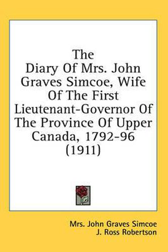 Cover image for The Diary of Mrs. John Graves Simcoe, Wife of the First Lieutenant-Governor of the Province of Upper Canada, 1792-96 (1911)