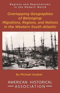 Cover image for Overlapping Geographies of Belonging: Migrations, Regions, and Nations in the Western South Atlantic