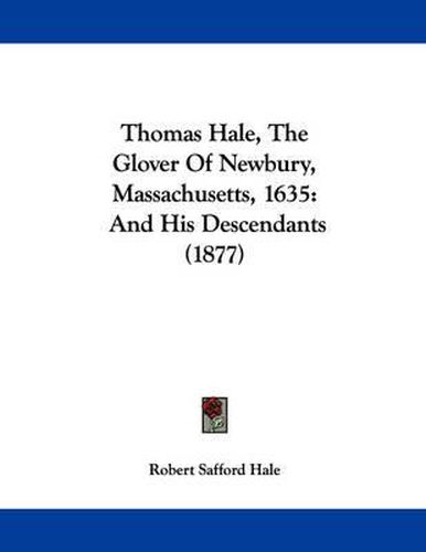 Thomas Hale, the Glover of Newbury, Massachusetts, 1635: And His Descendants (1877)