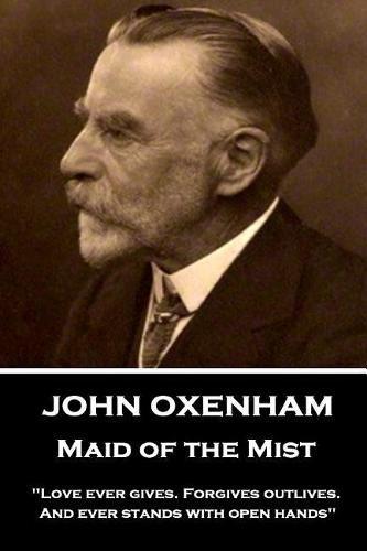 Cover image for John Oxenham - Maid of the Mist: love Ever Gives. Forgives Outlives. and Ever Stands with Open Hands