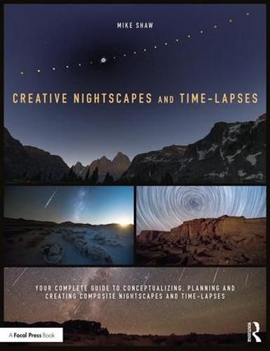 Cover image for Creative Nightscapes and Time-Lapses: Your Complete Guide to Conceptualizing, Planning and Creating Composite Nightscapes and Time-Lapses