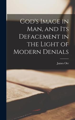 God's Image in Man, and Its Defacement in the Light of Modern Denials