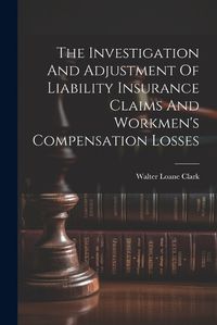 Cover image for The Investigation And Adjustment Of Liability Insurance Claims And Workmen's Compensation Losses