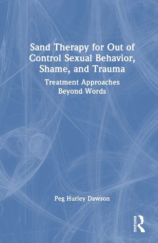 Cover image for Sand Therapy for Out of Control Sexual Behavior, Shame, and Trauma