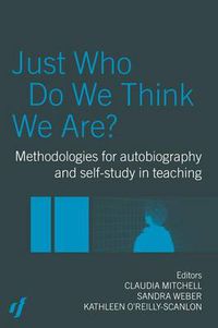 Cover image for Just Who Do We Think We Are?: Methodologies for autobiography and self-study in teaching