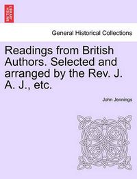 Cover image for Readings from British Authors. Selected and Arranged by the REV. J. A. J., Etc.