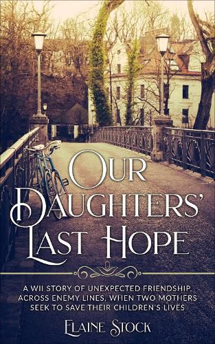 Cover image for Our Daughters' Last Hope: A WWII Story of unexpected Friendship across Enemy Lines, when two Mothers seek to save their Children's Lives