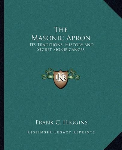 Cover image for The Masonic Apron: Its Traditions, History and Secret Significances