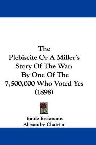 The Plebiscite or a Miller's Story of the War: By One of the 7,500,000 Who Voted Yes (1898)