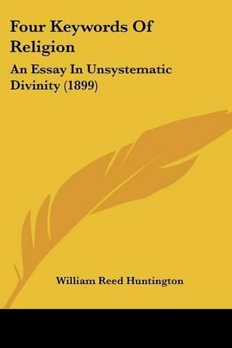 Four Keywords of Religion: An Essay in Unsystematic Divinity (1899)