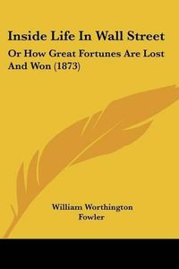 Cover image for Inside Life in Wall Street: Or How Great Fortunes Are Lost and Won (1873)