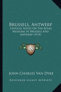 Cover image for Brussels, Antwerp: Critical Notes on the Royal Museums at Brussels and Antwerp (1914)