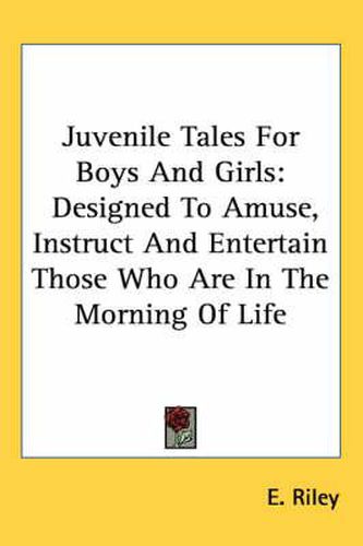 Cover image for Juvenile Tales for Boys and Girls: Designed to Amuse, Instruct and Entertain Those Who Are in the Morning of Life