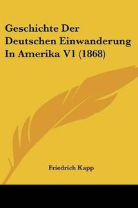 Cover image for Geschichte Der Deutschen Einwanderung in Amerika V1 (1868)