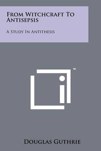 Cover image for From Witchcraft to Antisepsis: A Study in Antithesis