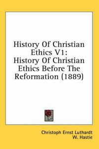 Cover image for History of Christian Ethics V1: History of Christian Ethics Before the Reformation (1889)