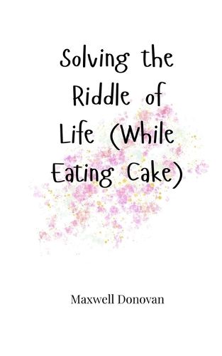 Cover image for Solving the Riddle of Life (While Eating Cake)