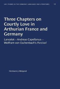 Cover image for Three Chapters on Courtly Love in Arthurian France and Germany: Lancelot--Andreas Capellanus--Wolfram von Eschenbach's Parzival