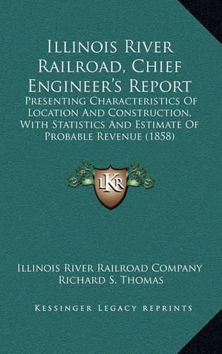 Cover image for Illinois River Railroad, Chief Engineer's Report: Presenting Characteristics of Location and Construction, with Statistics and Estimate of Probable Revenue (1858)