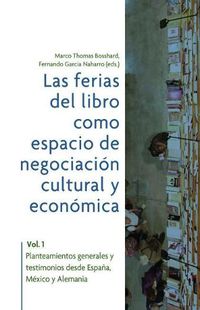 Cover image for Las ferias del libro como espacios de negociacion cultural y economica: Vol. 1. Planteamientos generales y testimonios desde Espana, Mexico y Alemania