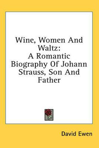 Wine, Women and Waltz: A Romantic Biography of Johann Strauss, Son and Father