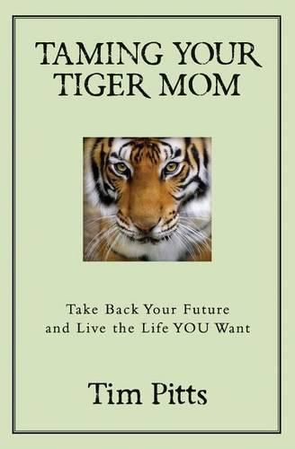 Cover image for Taming Your Tiger Mom: Take Back Your Future and Live the Life You Want