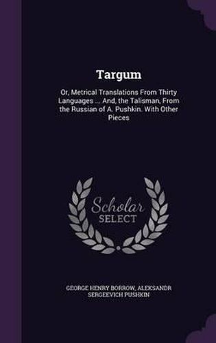 Targum: Or, Metrical Translations from Thirty Languages ... And, the Talisman, from the Russian of A. Pushkin. with Other Pieces