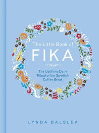 Cover image for The Little Book of Fika: The Uplifting Daily Ritual of the Swedish Coffee Break