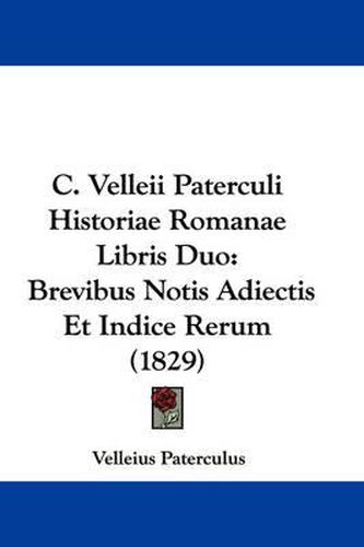 Cover image for C. Velleii Paterculi Historiae Romanae Libris Duo: Brevibus Notis Adiectis Et Indice Rerum (1829)