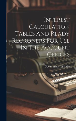 Cover image for Interest Calculation Tables And Ready Reckoners For Use In The Account Offices