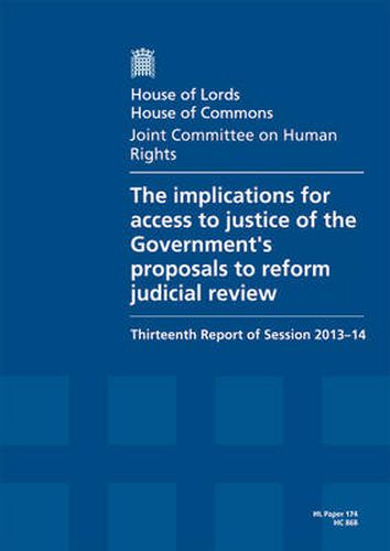 The implications for access to justice of the Government's proposals to reform judicial review: thirteenth report of session 2013-14, report, together with formal minutes