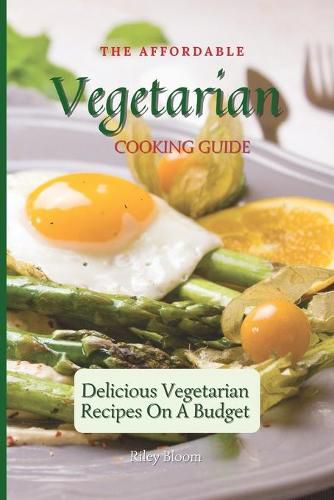 Cover image for The Affordable Vegetarian Cooking Guide: Delicious Vegetarian Recipes On A Budget