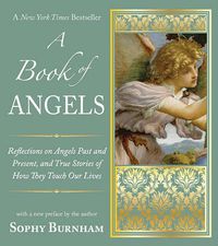 Cover image for A Book of Angels: Reflections on Angels Past and Present, and True Stories of How They Touch Our L ives