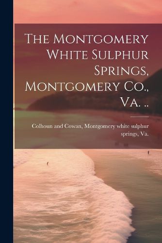 Cover image for The Montgomery White Sulphur Springs, Montgomery Co., Va. ..