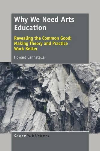 Cover image for Why We Need Arts Education: Revealing the Common Good: Making Theory and Practice Work Better