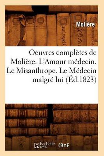 Cover image for Oeuvres Completes de Moliere. l'Amour Medecin. Le Misanthrope. Le Medecin Malgre Lui (Ed.1823)