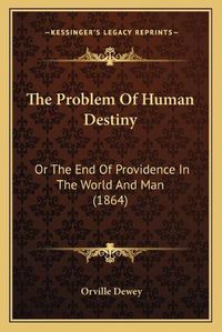 Cover image for The Problem of Human Destiny: Or the End of Providence in the World and Man (1864)