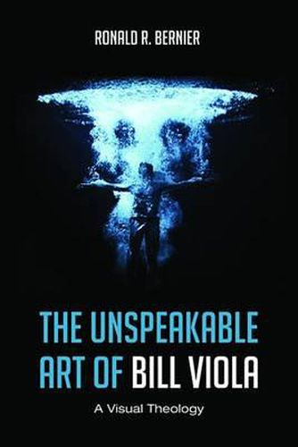 Cover image for The Unspeakable Art of Bill Viola: A Visual Theology